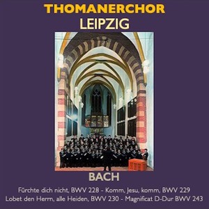Thomanerchor Leipzig - Fürchte dich nicht, ich bin bei dir, BWV 228 · Komm, Jesu, komm, BWV 229 · Lobet den Herrn, alle Heiden, BWV 230 · Magnificat in D major, BWV 243