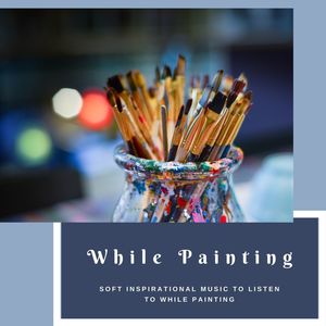 While Painting: Soft Inspirational Music to Listen to While Painting