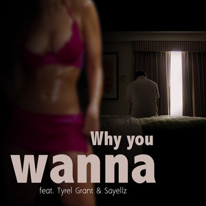 Why You Wanna (feat. Tyrel Grant & Sayellz)