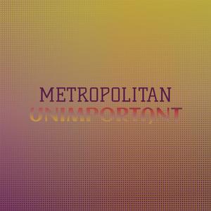 Metropolitan Unimportant