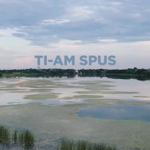 Ti-am Spus