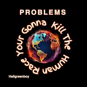 PROBLEMS (Your Gonna Kill The Human Race)