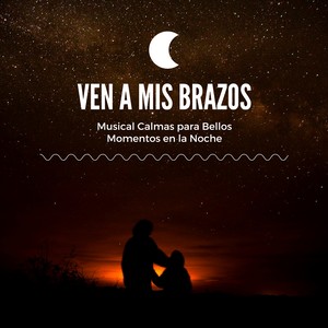 Ven A Mis Brazos: Musical Calmas para Bellos Momentos en la Noche