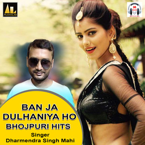 BAN JA DULHANIYA HO-BHOJPURI HITS