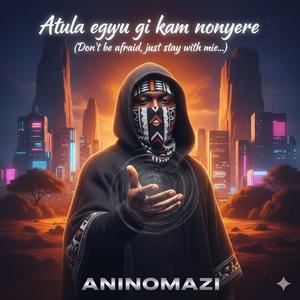 Atula egwu gi kam nonyere (Don’t be afraid, just stay with me…)