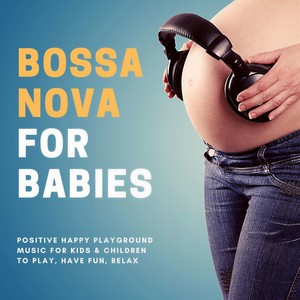 Bossa Nova for Babies: Positive Happy Playground Music for Kids & Children to Play, Have Fun, Relax