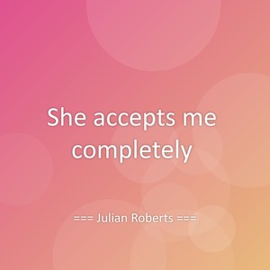 She accepts me completely