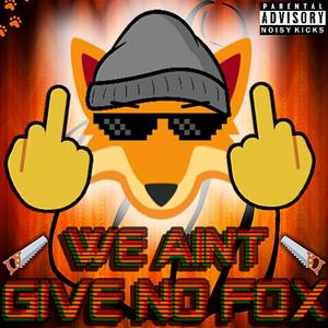 WE AINT GIVE NO FOX