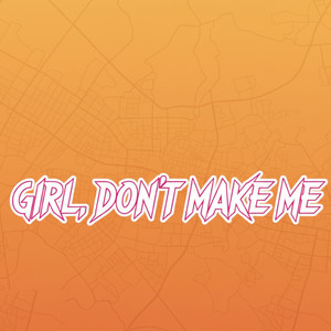 Girl, don't make me