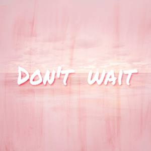 Dont wait