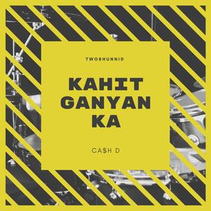 KAHIT GANYAN KA (feat. Ca$h D) (Explicit)