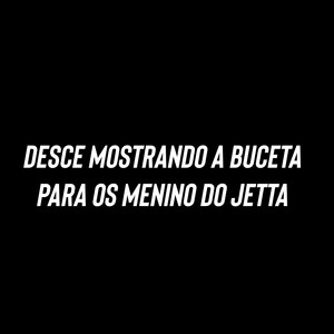 Desce Mostrando a Buceta para os Menino do Jetta (Explicit)