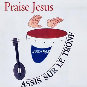 Praise Jesus: Louange Assis Sur Le Trone