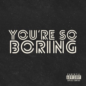 you’re so boring (Explicit)