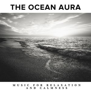 The Ocean Aura - Music for Relaxation and Calmness