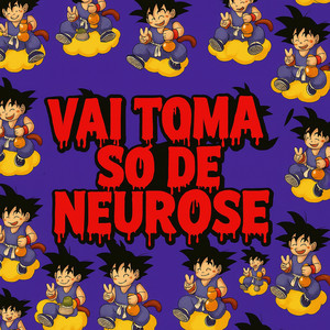 VAI TOMA SO DE NEUROSE (Explicit)