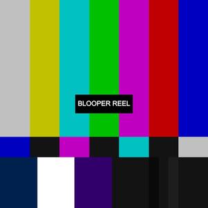 BLOOPER REEL