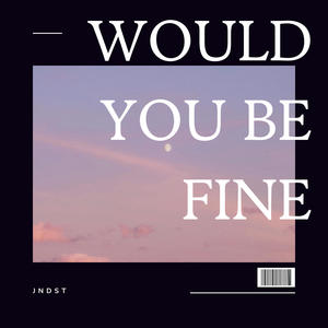 Would You Be Fine