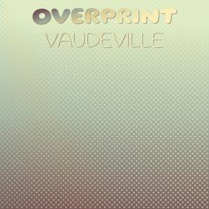 Overprint Vaudeville