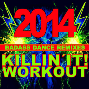 Killin' It! Workout 2014! Bad-Ass Dance Remixes