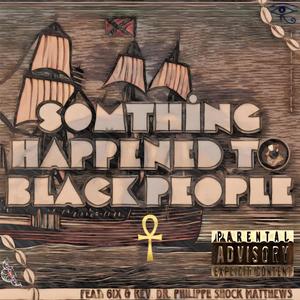 Somthing Happend To Black People (feat. 6IX & Rev. Dr. Philippe SHOCK Matthews) (Explicit)