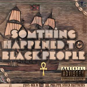 Somthing Happend To Black People (feat. 6IX & Rev. Dr. Philippe SHOCK Matthews)