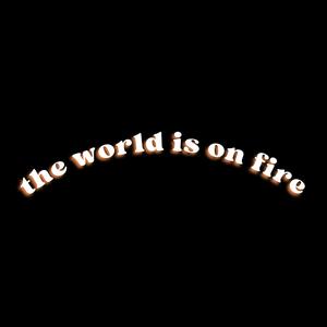 the world is on fire (Explicit)