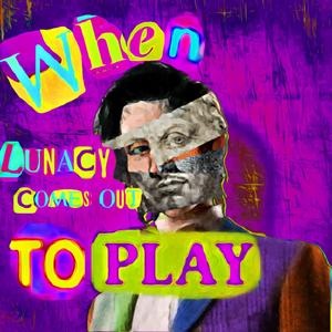 When lunacy comes out to play