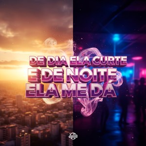 DE DIA ELA CURTE E DE NOITE ELA ME DA (Explicit)