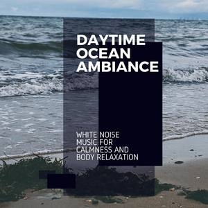 Daytime Ocean Ambiance - White Noise Music for Calmness and Body Relaxation