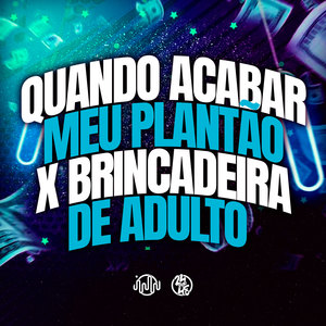 Quando Acabar Meu Plantão X Brincadeira de Adulto (Explicit)