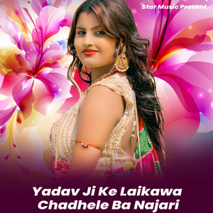 Yadav Ji Ke Laikawa Chadhele Ba Najari