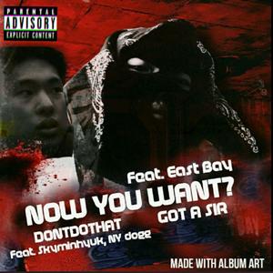 NOW YOU WANT? (Feat. East Bay) (Explicit)