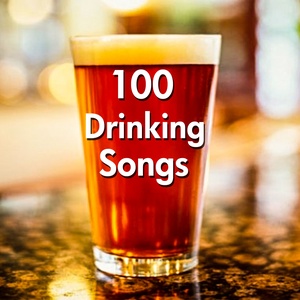 100 Drinking Songs - Beer, Loose Women & Hard Liquor