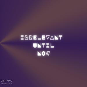 Irrelevant Until Now (Explicit)