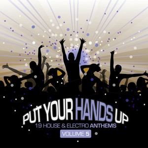 Put Your Hands Up, Vol. 5 - 19 House & Electro Anthems