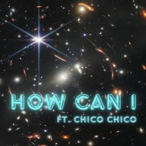 HOW CAN I (feat. Chico Chico) [Explicit]