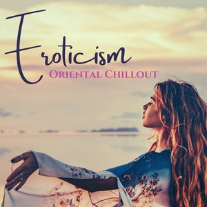 Eroticism: Oriental Chillout to Smooth and Prepare Your Body and Soul