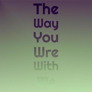 The Way You Wre With Me