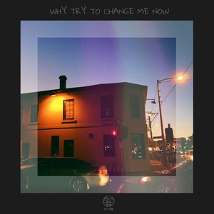 WHY TRY TO CHANGE ME NOW