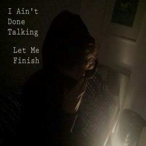 I Ain't Done Talking (Let Me Finish) [Explicit]