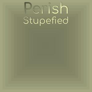Perish Stupefied