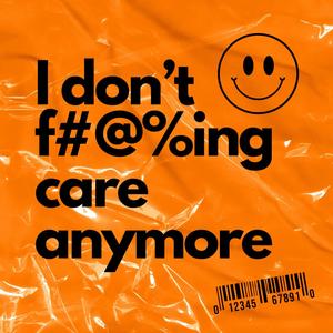 I don't ****ing care anymore (Explicit)