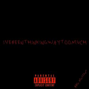 IveBeenThinkingWayTooMuch (Explicit)