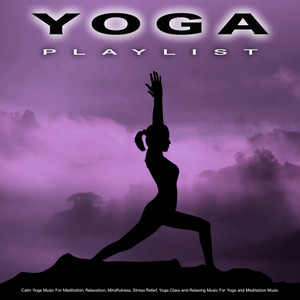 Yoga Playlist: Calm Yoga Music For Meditation, Relaxation, Mindfulness, Stress Relief, Yoga Class and Relaxing Music For Yoga and Meditation Music