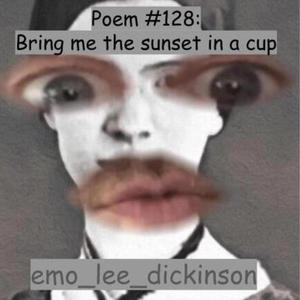 Poem #128: Bring me the sunset in a cup