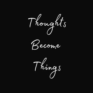 Thoughts Become Things