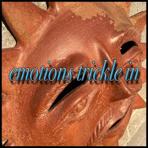Emotions Trickle In