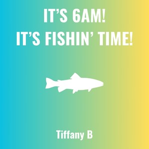 It's 6 AM! It's Fishin' Time!