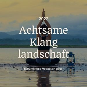 Achtsame Klanglandschaft 2022: Instrumentale Meditation Lieder, Entspannungsmusik für Achtsamkeitsmeditation